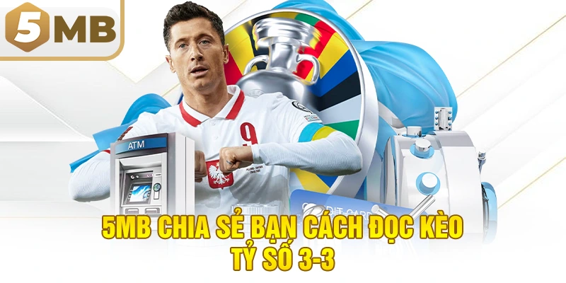 5MB Chia Sẻ Bạn Cách Đọc Kèo Tỷ Số 3-3
