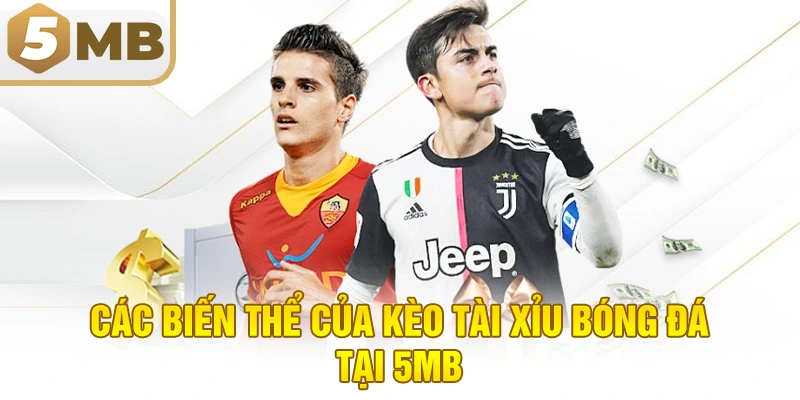 Các Biến Thể Của Kèo Tài Xỉu Bóng Đá Tại 5MB