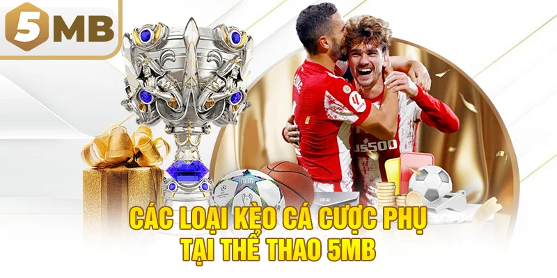 Các Loại Kèo Cá Cược Phụ Tại Thể Thao 5MB