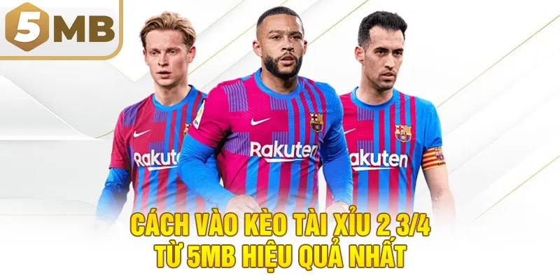 Cách Vào Kèo Tài Xỉu 2 3/4 Từ 5MB Hiệu Quả Nhất