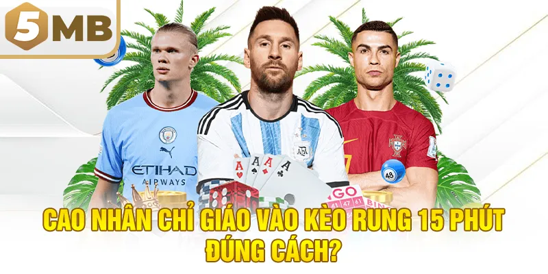Cao Nhân Chỉ Giáo Vào Kèo Rung 15 Phút Đúng Cách?