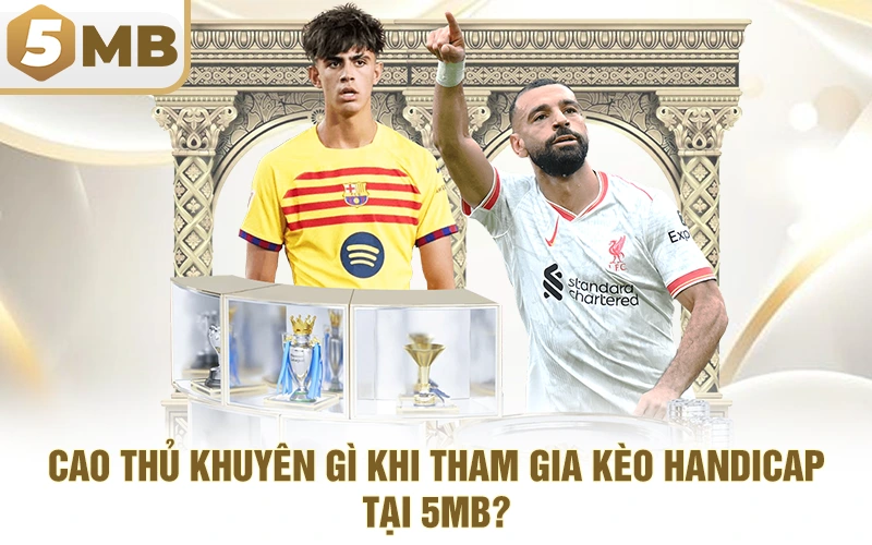 Cao Thủ Khuyên Gì Khi Tham Gia Kèo Handicap Tại 5MB?