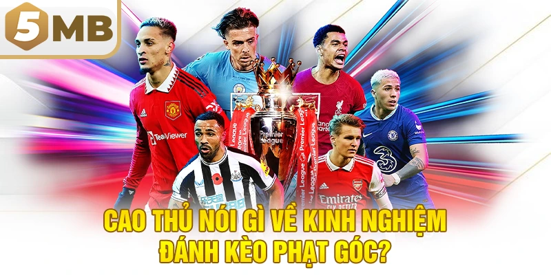Cao Thủ Nói Gì Về Kinh Nghiệm Đánh Kèo Phạt Góc?