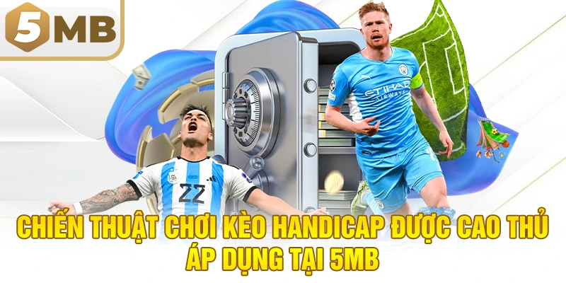 Chiến Thuật Chơi Kèo Handicap Được Cao Thủ Áp Dụng Tại 5MB