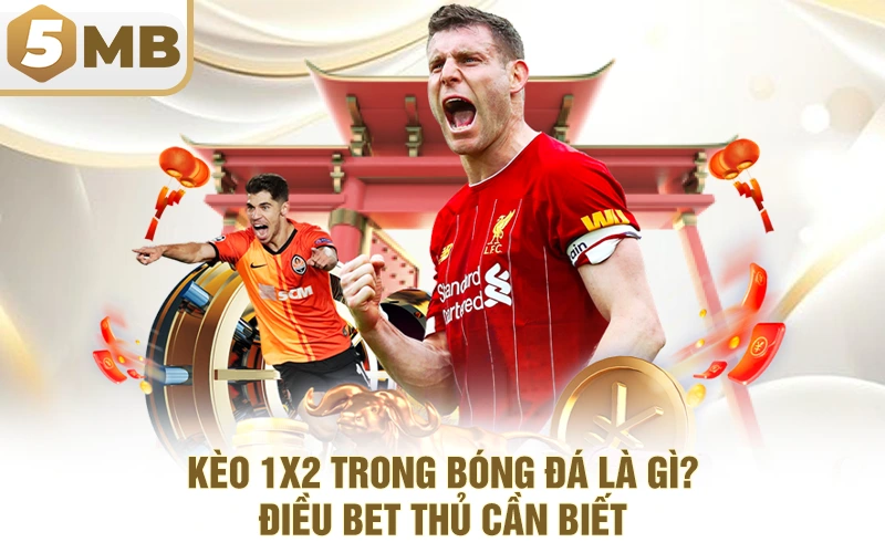 Kèo 1x2 Trong Bóng Đá Là Gì? - Điều Bet Thủ Cần Biết