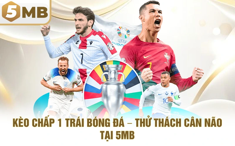 Kèo Chấp 1 Trái Bóng Đá – Thử Thách Cân Não Tại 5MB