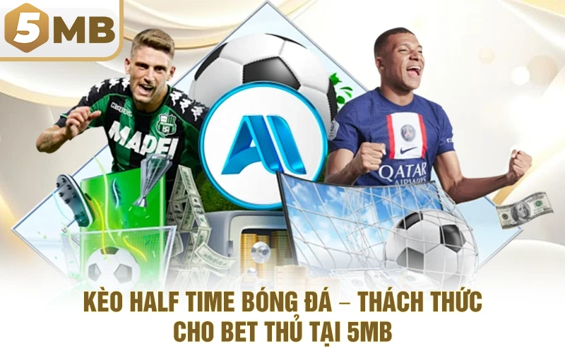 Kèo Half Time Bóng Đá – Thách Thức Cho Bet Thủ Tại 5MB