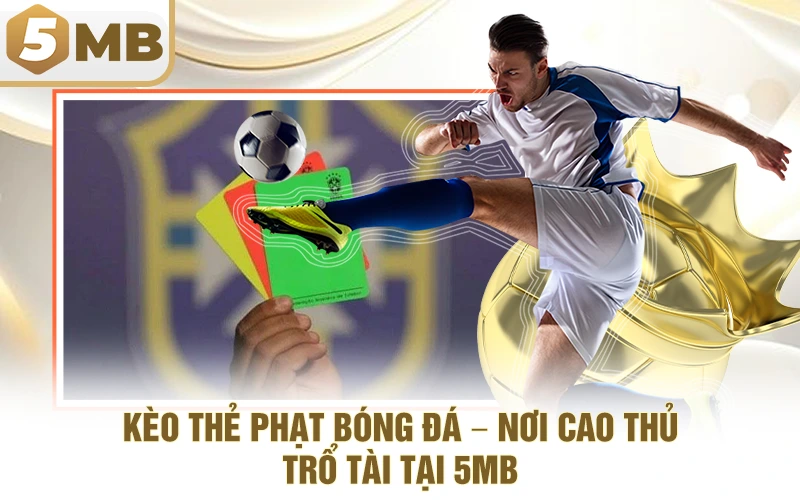 Kèo Thẻ Phạt Bóng Đá – Nơi Cao Thủ Trổ Tài Tại 5MB 