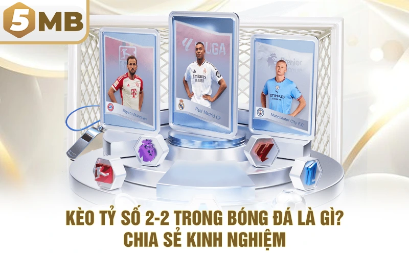 Kèo Tỷ Số 2-2 Trong Bóng Đá Là Gì? - Chia Sẻ Kinh Nghiệm