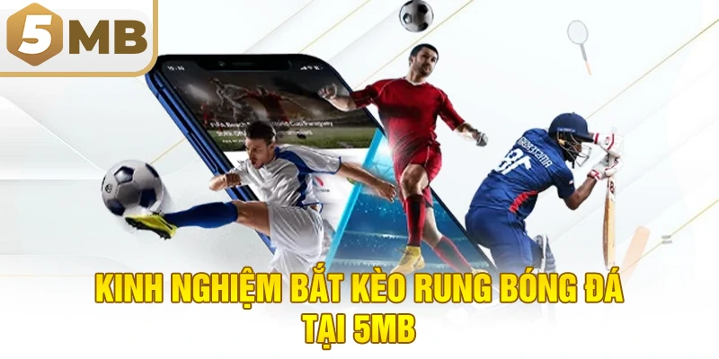 Kinh Nghiệm Bắt Kèo Rung Bóng Đá Tại 5MB