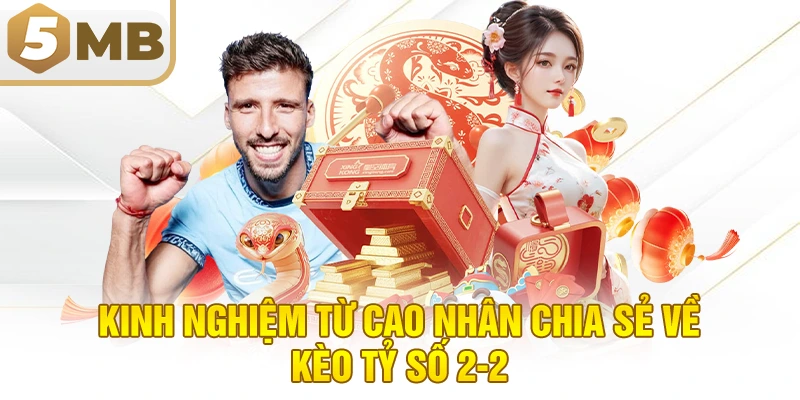 Kinh Nghiệm Từ Cao Nhân Chia Sẻ Về Kèo Tỷ Số 2-2