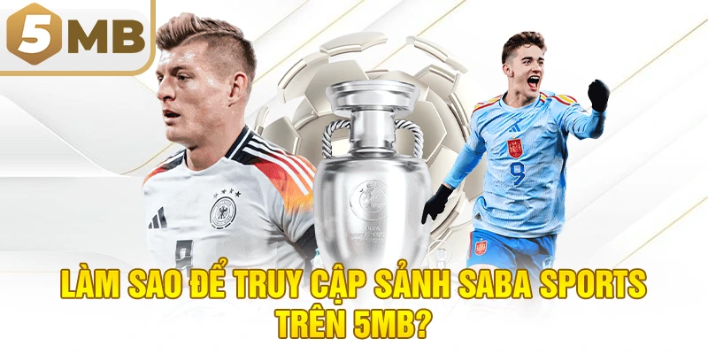Làm Sao Để Truy Cập Sảnh Saba Sports Trên 5MB?