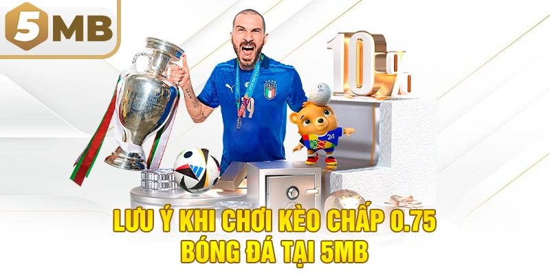 Lưu Ý Khi Chơi Kèo Chấp 0.75 Bóng Đá Tại 5MB