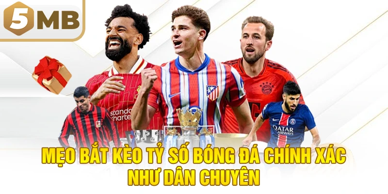 Mẹo Bắt Kèo Tỷ Số Bóng Đá Chính Xác Như Dân Chuyên