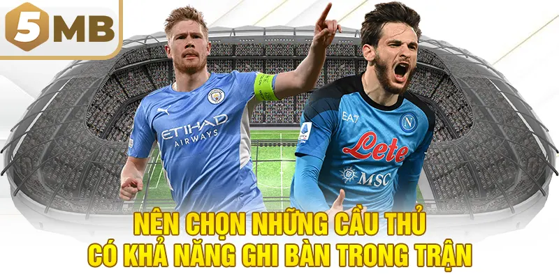 Nên Chọn Những Cầu Thủ Có Khả Năng Ghi Bàn Trong Trận