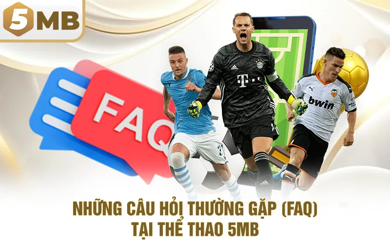 Những Câu Hỏi Thường Gặp (FAQ) Tại Thể Thao 5MB