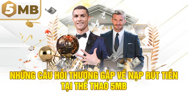Những Câu Hỏi Thường Gặp Về Nạp Rút Tiền Tại Thể Thao 5MB