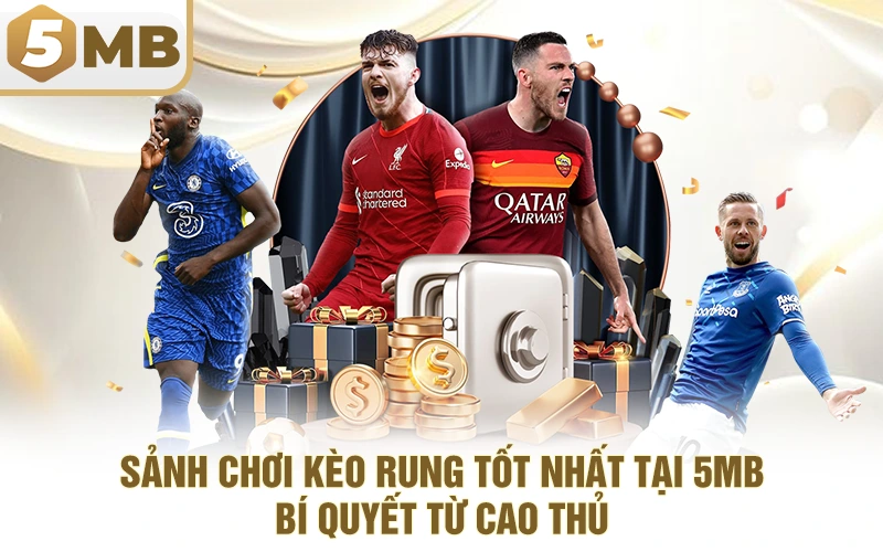 Sảnh Chơi Kèo Rung Tốt Nhất Tại 5MB – Bí Quyết Từ Cao Thủ