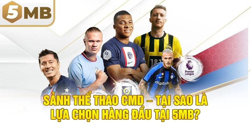Sảnh Thể Thao CMD – Tại Sao Là Lựa Chọn Hàng Đầu Tại 5MB?