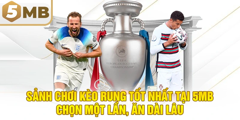 Sảnh Chơi Kèo Rung Tốt Nhất Tại 5MB – Chọn Một Lần, Ăn Dài Lâu