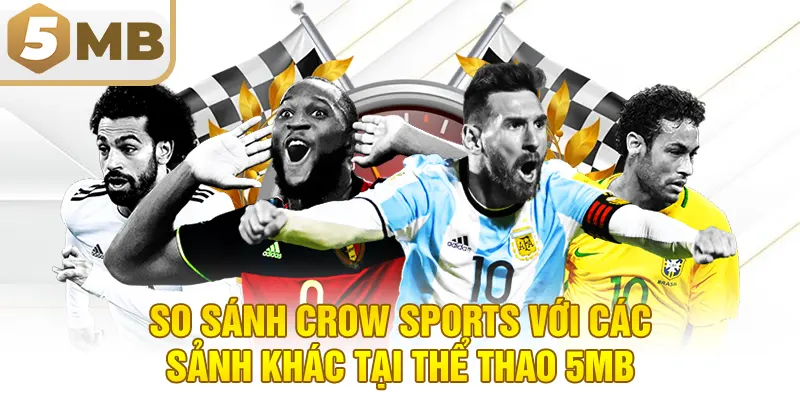 So Sánh Crow Sports Với Các Sảnh Khác Tại Thể Thao 5MB