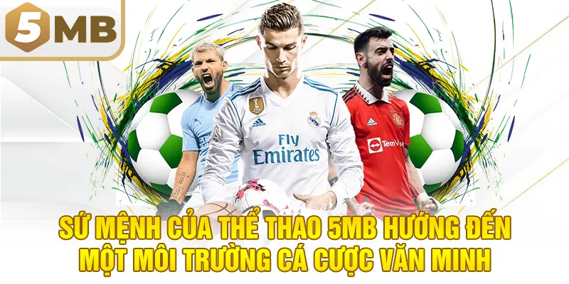 Sứ Mệnh Của Thể Thao 5MB Hướng Đến Một Môi Trường Cá Cược Văn Minh