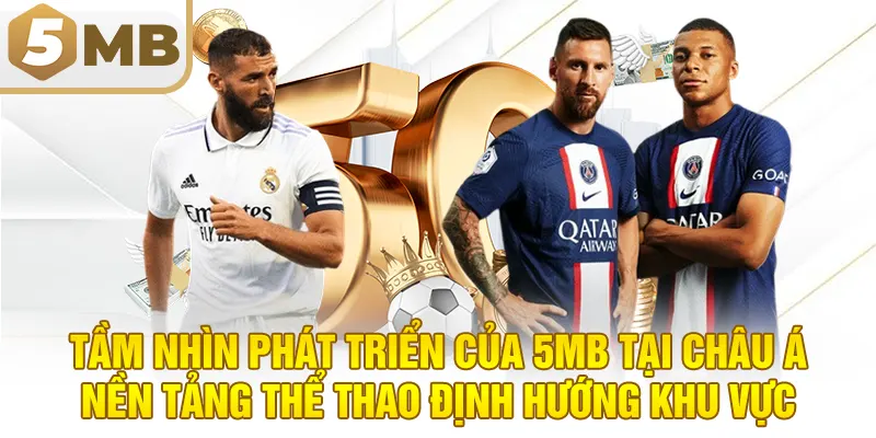 Tầm Nhìn Phát Triển Của 5MB Tại Châu Á – Nền Tảng Thể Thao Định Hướng Khu Vực