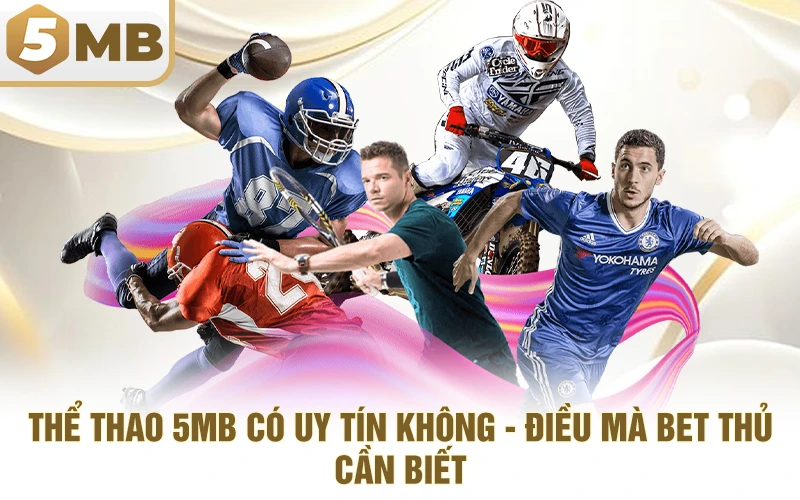 Thể Thao 5MB Có Uy Tín Không - Điều Mà Bet Thủ Cần Biết