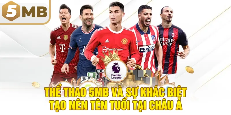 Thể Thao 5MB Và Sự Khác Biệt Tạo Nên Tên Tuổi Tại Châu Á