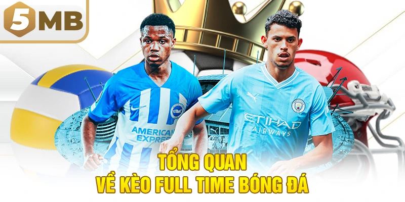 Tổng Quan Về Kèo Full Time Bóng Đá