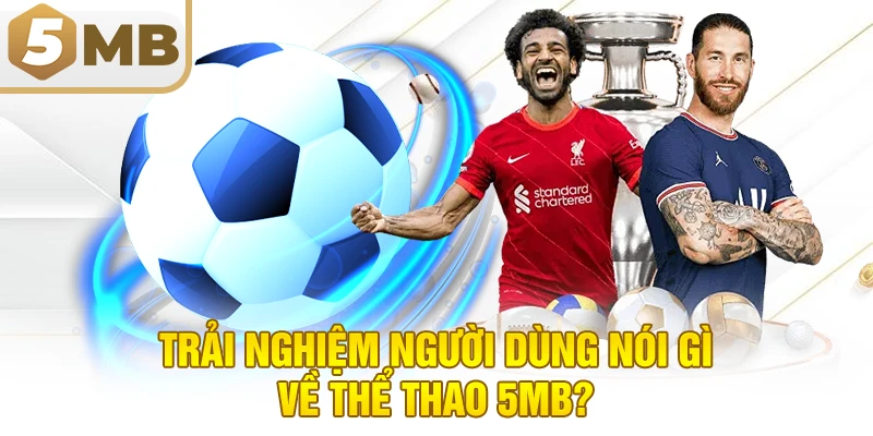 Trải Nghiệm Người Dùng Nói Gì Về Thể Thao 5MB?