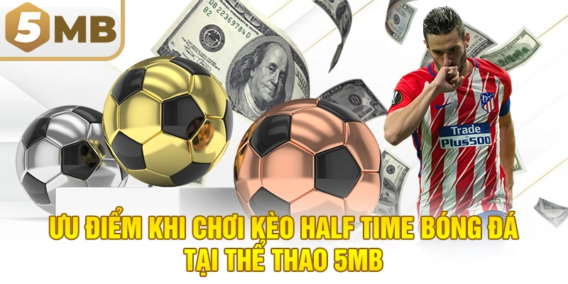 Ưu Điểm Khi Chơi Kèo Half Time Bóng Đá Tại Thể Thao 5MB