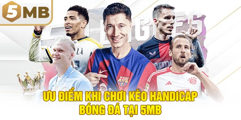 Ưu Điểm Khi Chơi Kèo Handicap Bóng Đá Tại 5MB