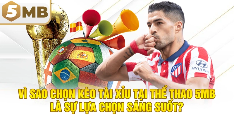 Vì Sao Chọn Kèo Tài Xỉu Tại Thể Thao 5MB Là Sự Lựa Chọn Sáng Suốt?